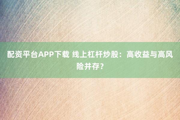 配资平台APP下载 线上杠杆炒股：高收益与高风险并存？