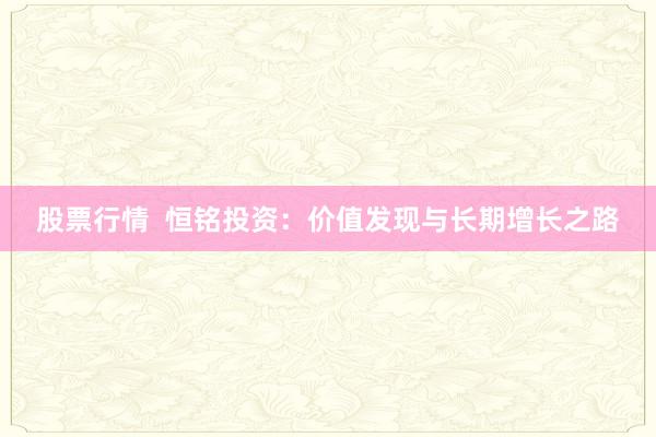 股票行情  恒铭投资：价值发现与长期增长之路