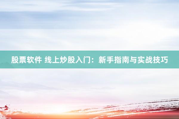 股票软件 线上炒股入门：新手指南与实战技巧