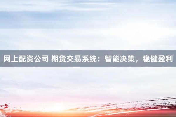 网上配资公司 期货交易系统：智能决策，稳健盈利