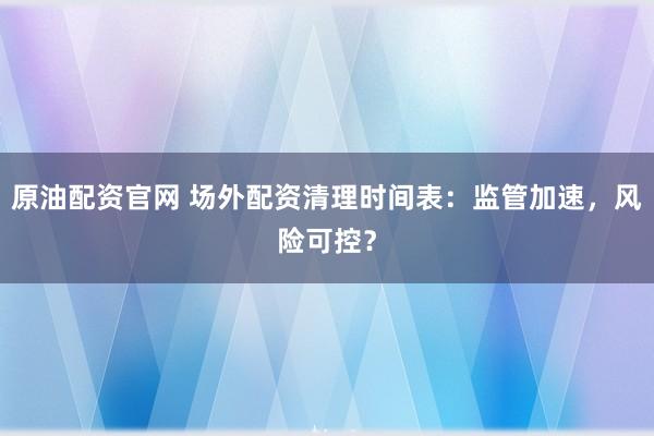 原油配资官网 场外配资清理时间表：监管加速，风险可控？