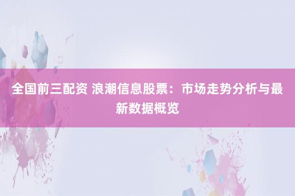 全国前三配资 浪潮信息股票：市场走势分析与最新数据概览
