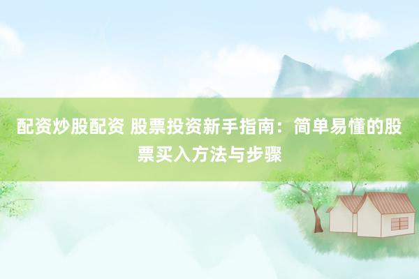 配资炒股配资 股票投资新手指南：简单易懂的股票买入方法与步骤