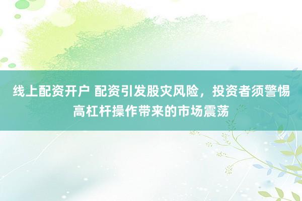 线上配资开户 配资引发股灾风险，投资者须警惕高杠杆操作带来的市场震荡