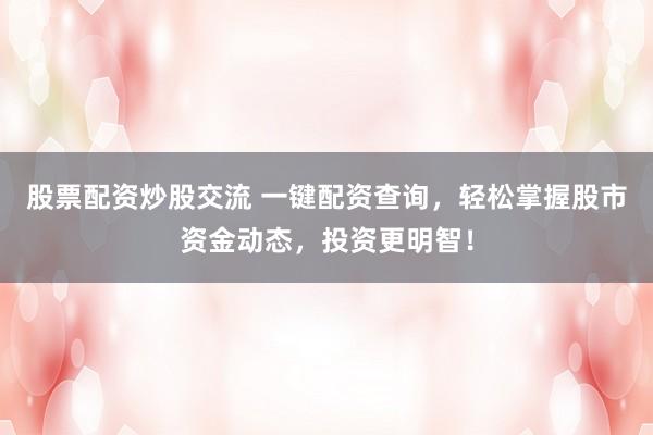 股票配资炒股交流 一键配资查询，轻松掌握股市资金动态，投资更明智！