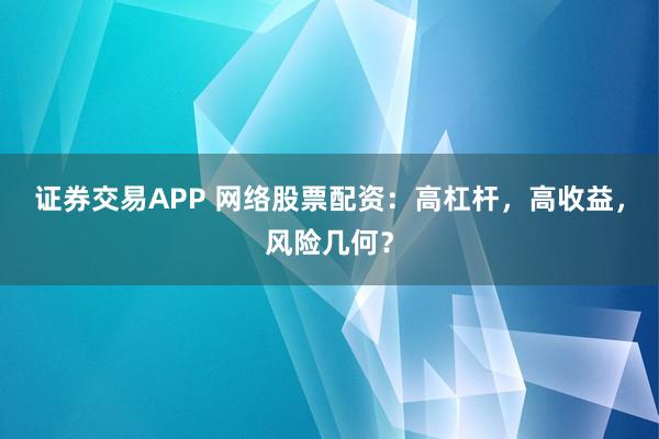 证券交易APP 网络股票配资：高杠杆，高收益，风险几何？