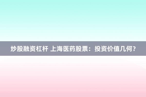炒股融资杠杆 上海医药股票：投资价值几何？