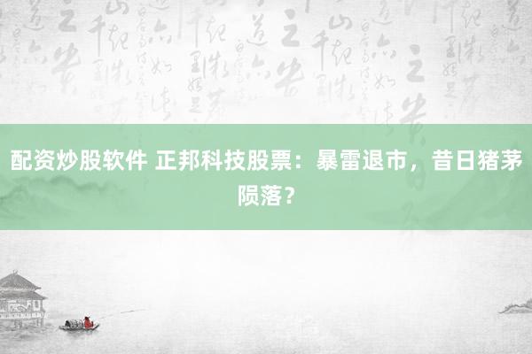 配资炒股软件 正邦科技股票：暴雷退市，昔日猪茅陨落？