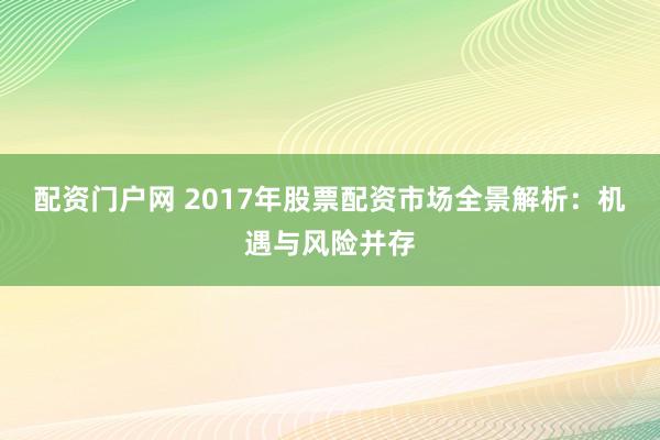 配资门户网 2017年股票配资市场全景解析：机遇与风险并存