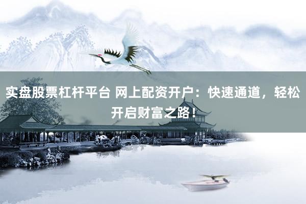 实盘股票杠杆平台 网上配资开户：快速通道，轻松开启财富之路！
