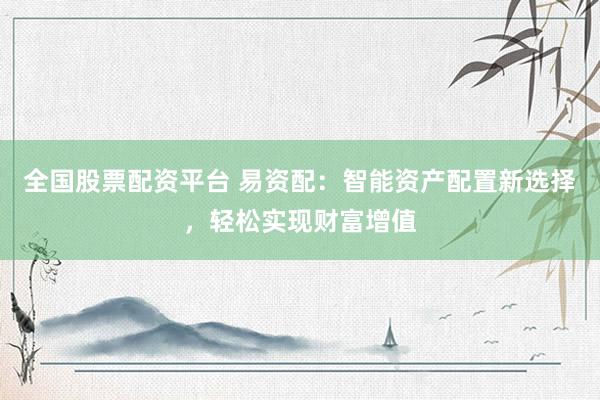 全国股票配资平台 易资配：智能资产配置新选择，轻松实现财富增值