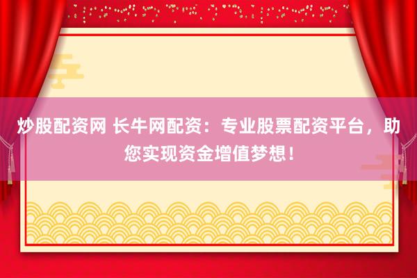 炒股配资网 长牛网配资：专业股票配资平台，助您实现资金增值梦想！