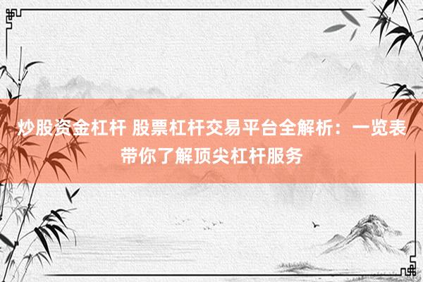 炒股资金杠杆 股票杠杆交易平台全解析：一览表带你了解顶尖杠杆服务