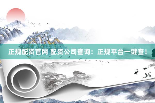 正规配资官网 配资公司查询：正规平台一键查！