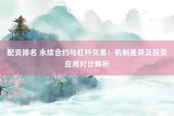 配资排名 永续合约与杠杆交易：机制差异及投资应用对比解析