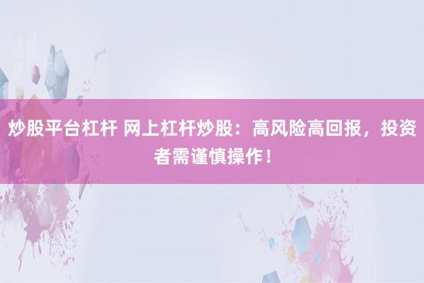 炒股平台杠杆 网上杠杆炒股：高风险高回报，投资者需谨慎操作！