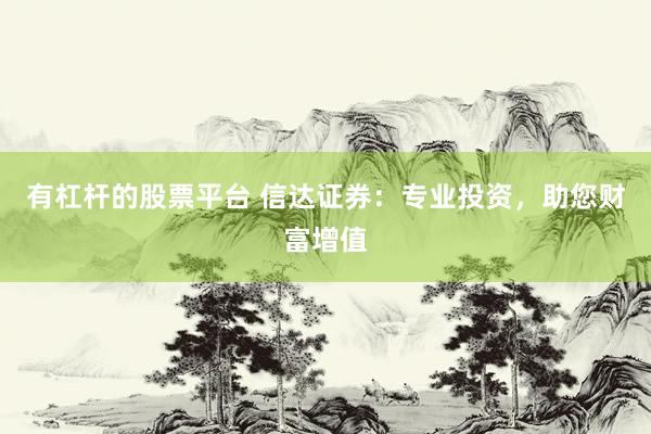 有杠杆的股票平台 信达证券：专业投资，助您财富增值