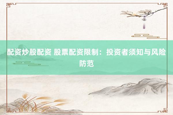 配资炒股配资 股票配资限制：投资者须知与风险防范