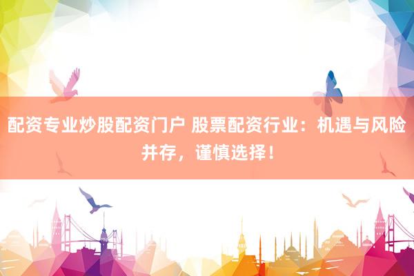 配资专业炒股配资门户 股票配资行业：机遇与风险并存，谨慎选择！