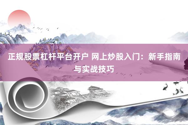 正规股票杠杆平台开户 网上炒股入门：新手指南与实战技巧
