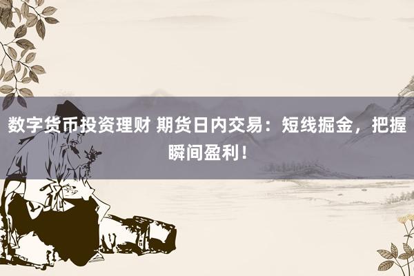 数字货币投资理财 期货日内交易:短线掘金,把握瞬间盈利!