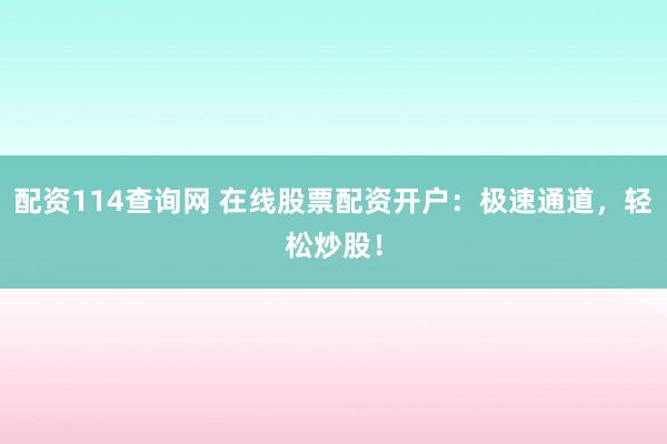 配资114查询网 在线股票配资开户:极速通道,轻松炒股!