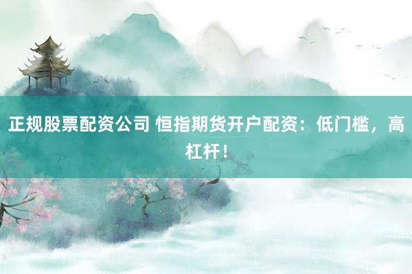 正规股票配资公司 恒指期货开户配资：低门槛，高杠杆！