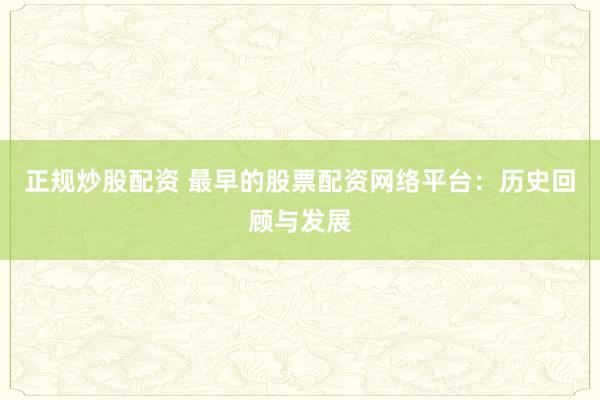 正规炒股配资 最早的股票配资网络平台：历史回顾与发展