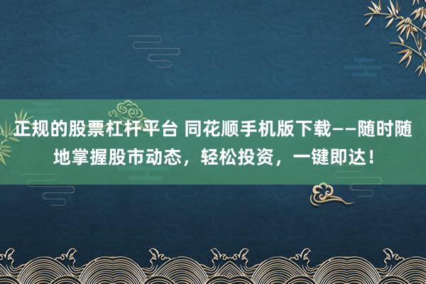 正规的股票杠杆平台 同花顺手机版下载——随时随地掌握股市动态,轻松投资,一键即达!