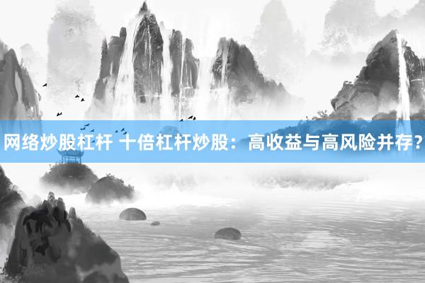 网络炒股杠杆 十倍杠杆炒股:高收益与高风险并存?