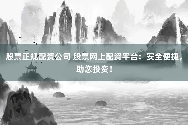 股票正规配资公司 股票网上配资平台:安全便捷,助您投资!