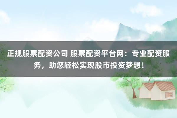 正规股票配资公司 股票配资平台网：专业配资服务，助您轻松实现股市投资梦想！