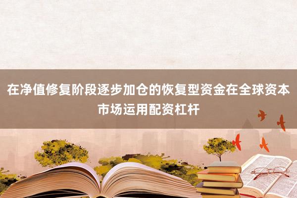 在净值修复阶段逐步加仓的恢复型资金在全球资本市场运用配资杠杆