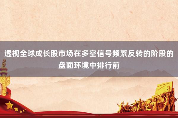 透视全球成长股市场在多空信号频繁反转的阶段的盘面环境中排行前