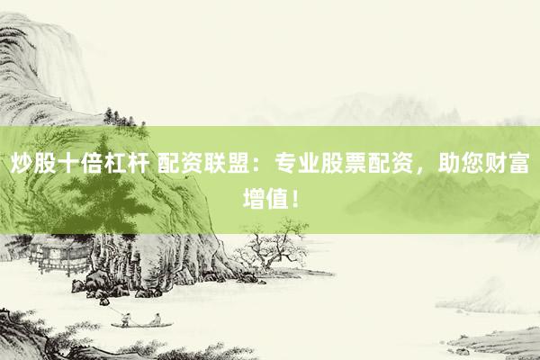 炒股十倍杠杆 配资联盟：专业股票配资，助您财富增值！