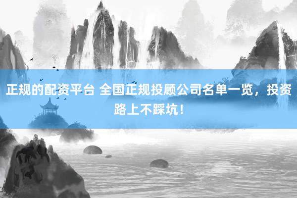 正规的配资平台 全国正规投顾公司名单一览，投资路上不踩坑！